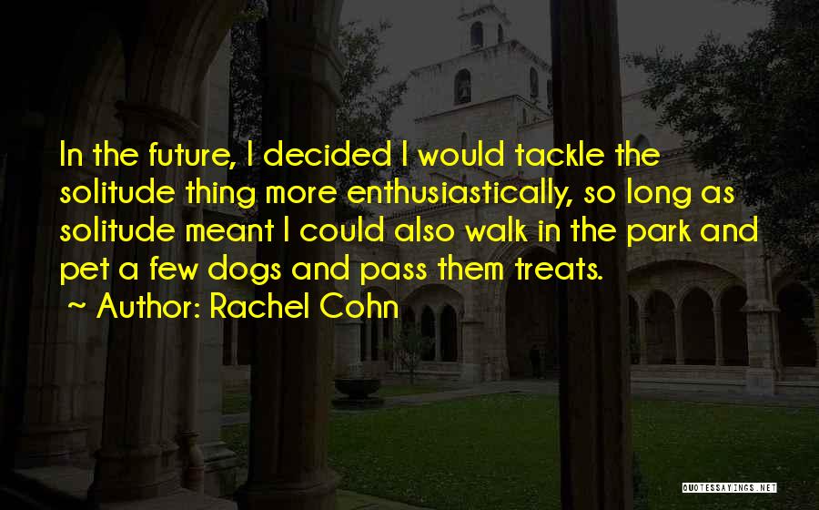 Rachel Cohn Quotes: In The Future, I Decided I Would Tackle The Solitude Thing More Enthusiastically, So Long As Solitude Meant I Could