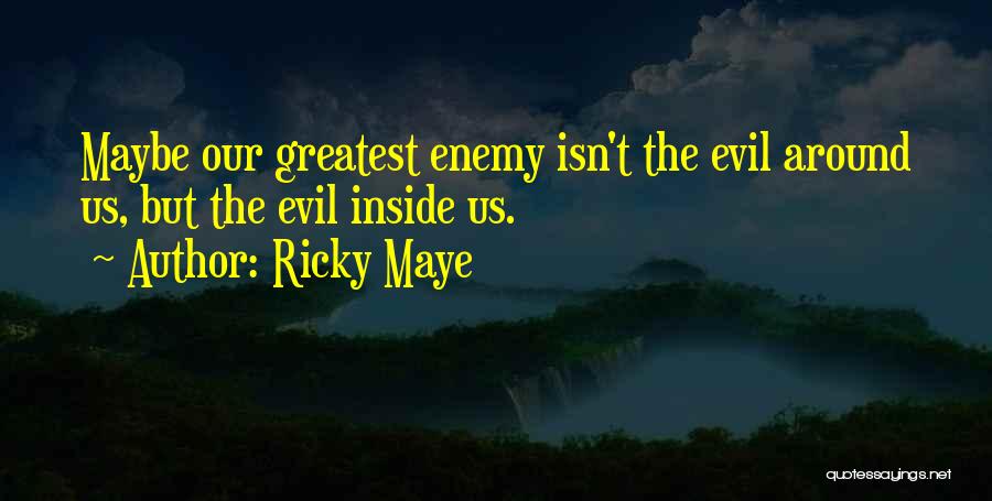 Ricky Maye Quotes: Maybe Our Greatest Enemy Isn't The Evil Around Us, But The Evil Inside Us.