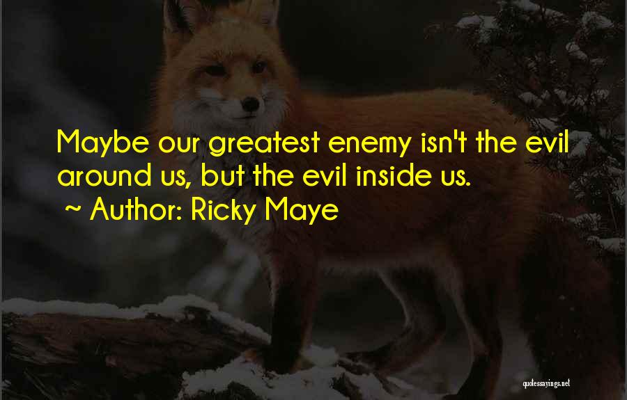 Ricky Maye Quotes: Maybe Our Greatest Enemy Isn't The Evil Around Us, But The Evil Inside Us.