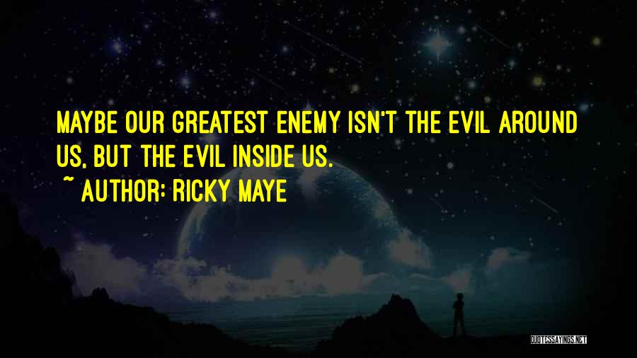 Ricky Maye Quotes: Maybe Our Greatest Enemy Isn't The Evil Around Us, But The Evil Inside Us.