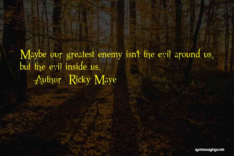 Ricky Maye Quotes: Maybe Our Greatest Enemy Isn't The Evil Around Us, But The Evil Inside Us.