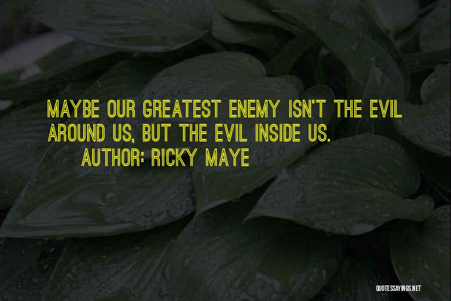 Ricky Maye Quotes: Maybe Our Greatest Enemy Isn't The Evil Around Us, But The Evil Inside Us.