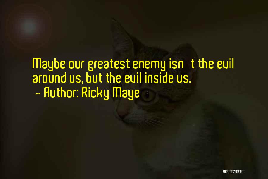 Ricky Maye Quotes: Maybe Our Greatest Enemy Isn't The Evil Around Us, But The Evil Inside Us.