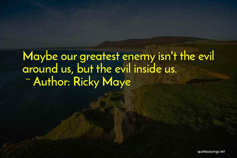 Ricky Maye Quotes: Maybe Our Greatest Enemy Isn't The Evil Around Us, But The Evil Inside Us.