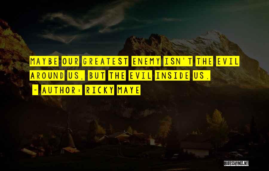 Ricky Maye Quotes: Maybe Our Greatest Enemy Isn't The Evil Around Us, But The Evil Inside Us.
