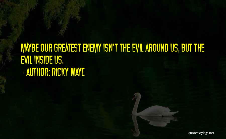 Ricky Maye Quotes: Maybe Our Greatest Enemy Isn't The Evil Around Us, But The Evil Inside Us.