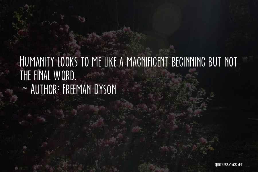 Freeman Dyson Quotes: Humanity Looks To Me Like A Magnificent Beginning But Not The Final Word.