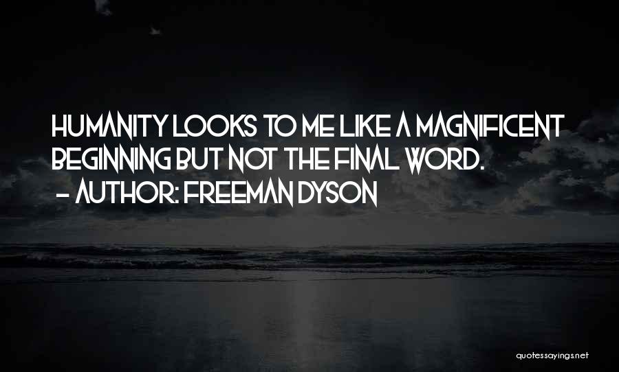 Freeman Dyson Quotes: Humanity Looks To Me Like A Magnificent Beginning But Not The Final Word.