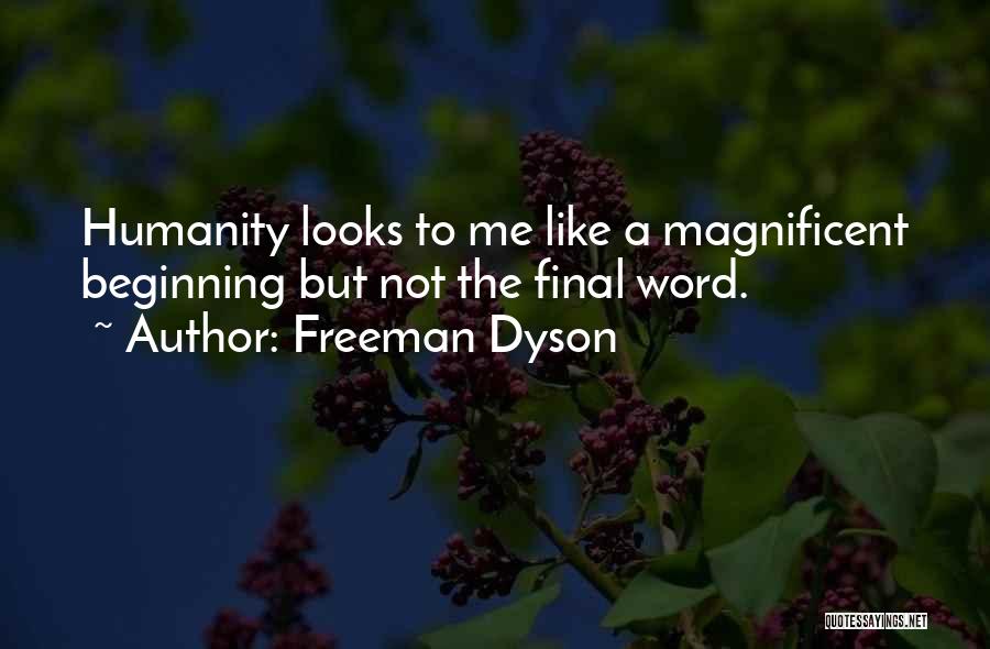 Freeman Dyson Quotes: Humanity Looks To Me Like A Magnificent Beginning But Not The Final Word.