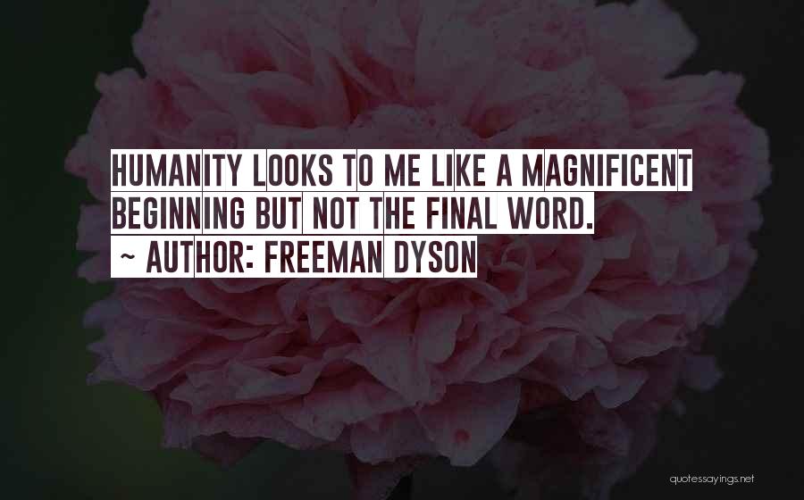 Freeman Dyson Quotes: Humanity Looks To Me Like A Magnificent Beginning But Not The Final Word.