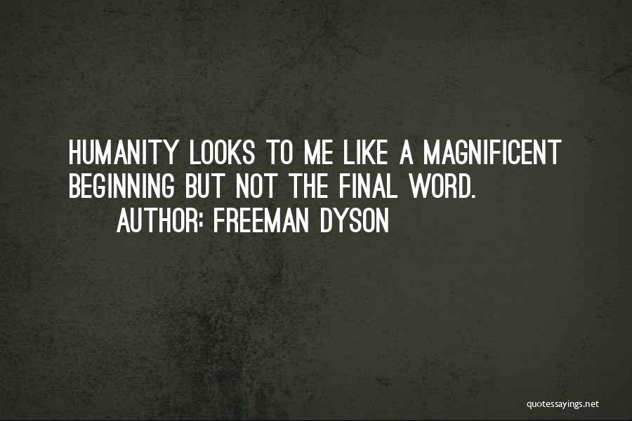 Freeman Dyson Quotes: Humanity Looks To Me Like A Magnificent Beginning But Not The Final Word.