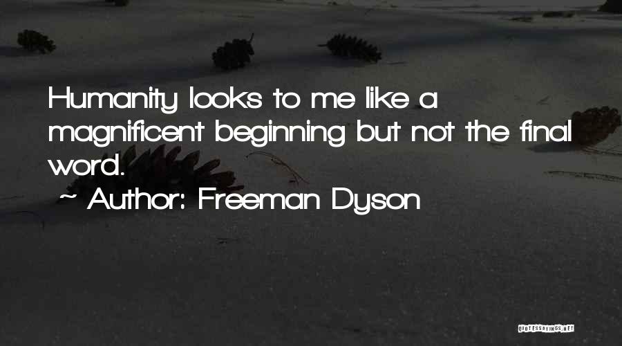 Freeman Dyson Quotes: Humanity Looks To Me Like A Magnificent Beginning But Not The Final Word.