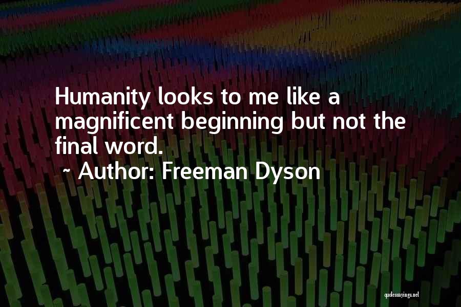 Freeman Dyson Quotes: Humanity Looks To Me Like A Magnificent Beginning But Not The Final Word.