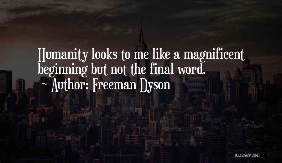 Freeman Dyson Quotes: Humanity Looks To Me Like A Magnificent Beginning But Not The Final Word.