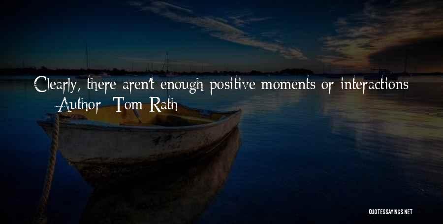 Tom Rath Quotes: Clearly, There Aren't Enough Positive Moments Or Interactions Happening In The Workplace. As A Result, Our Economy Suffers, Companies Suffer,