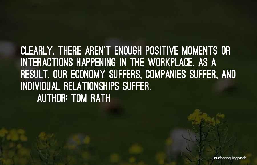 Tom Rath Quotes: Clearly, There Aren't Enough Positive Moments Or Interactions Happening In The Workplace. As A Result, Our Economy Suffers, Companies Suffer,