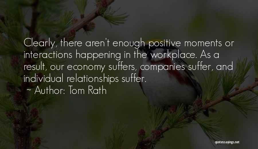 Tom Rath Quotes: Clearly, There Aren't Enough Positive Moments Or Interactions Happening In The Workplace. As A Result, Our Economy Suffers, Companies Suffer,