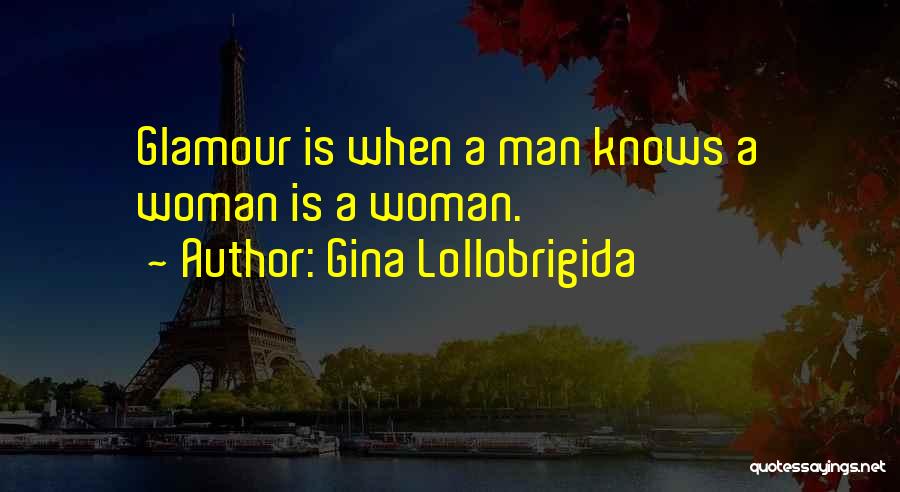 Gina Lollobrigida Quotes: Glamour Is When A Man Knows A Woman Is A Woman.