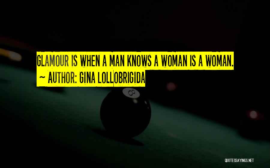 Gina Lollobrigida Quotes: Glamour Is When A Man Knows A Woman Is A Woman.