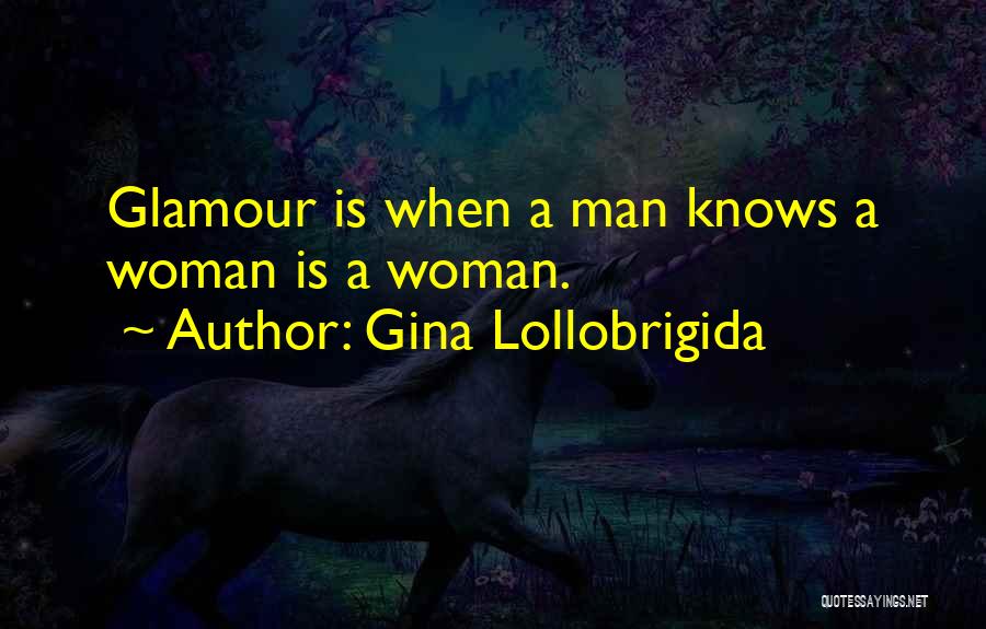 Gina Lollobrigida Quotes: Glamour Is When A Man Knows A Woman Is A Woman.