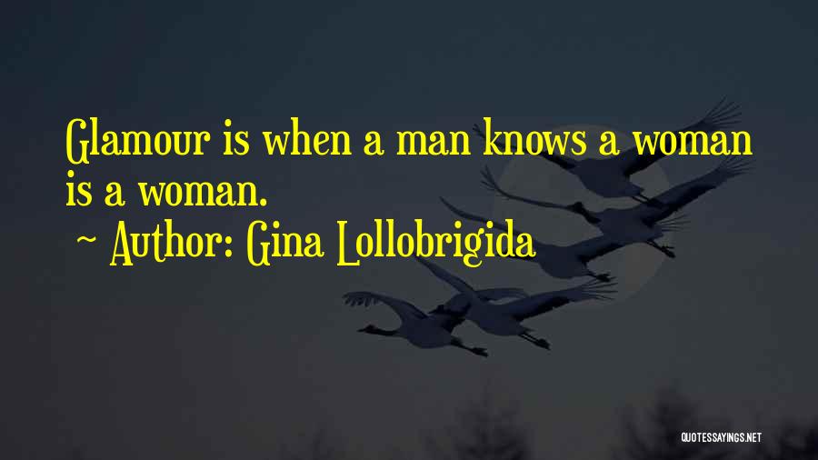 Gina Lollobrigida Quotes: Glamour Is When A Man Knows A Woman Is A Woman.