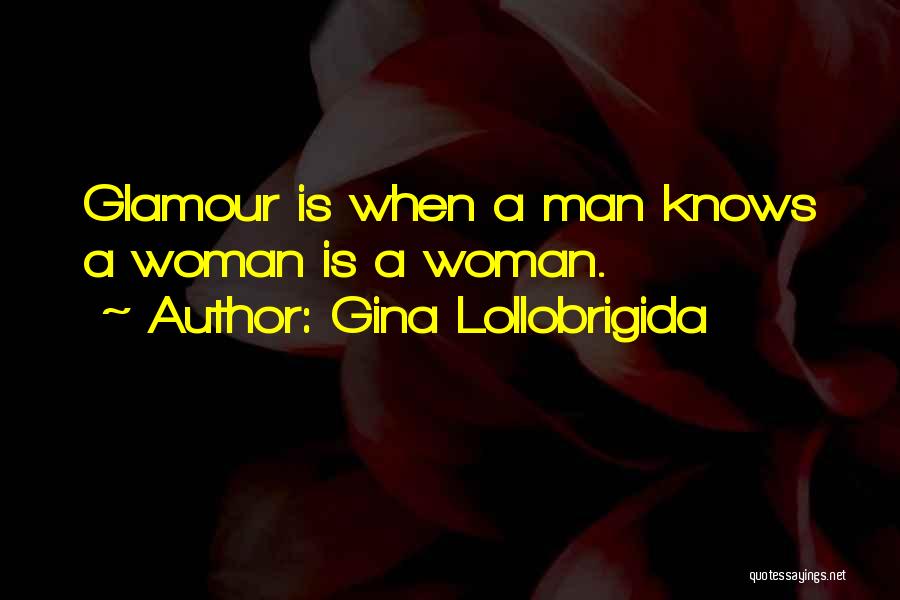 Gina Lollobrigida Quotes: Glamour Is When A Man Knows A Woman Is A Woman.