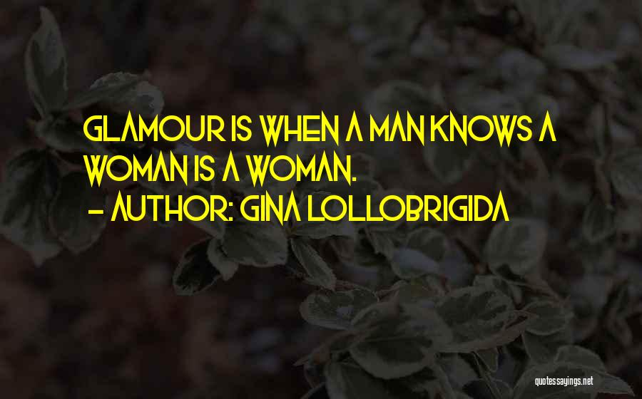 Gina Lollobrigida Quotes: Glamour Is When A Man Knows A Woman Is A Woman.