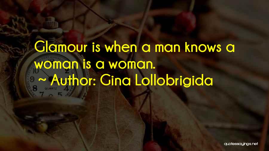 Gina Lollobrigida Quotes: Glamour Is When A Man Knows A Woman Is A Woman.