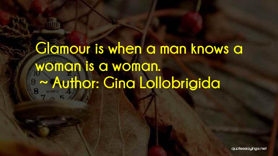 Gina Lollobrigida Quotes: Glamour Is When A Man Knows A Woman Is A Woman.