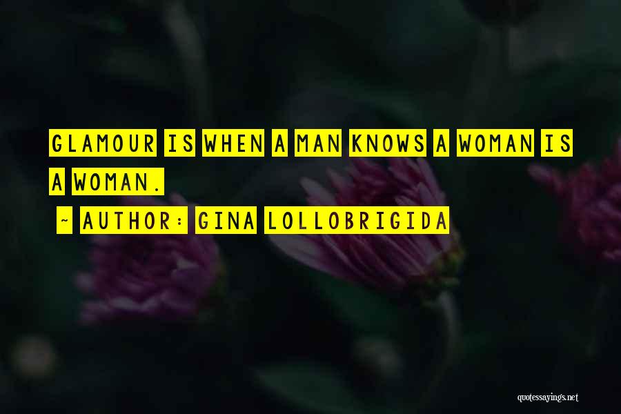 Gina Lollobrigida Quotes: Glamour Is When A Man Knows A Woman Is A Woman.