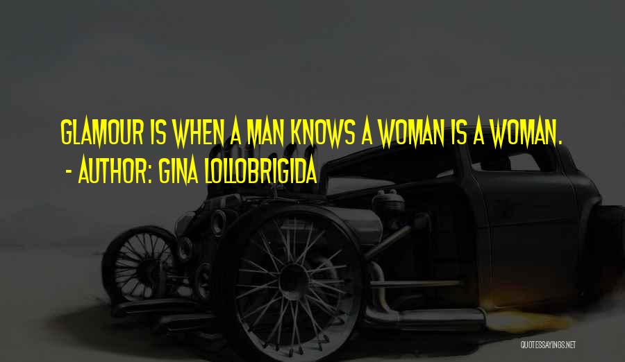 Gina Lollobrigida Quotes: Glamour Is When A Man Knows A Woman Is A Woman.