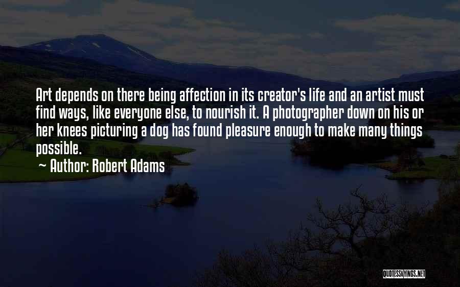 Robert Adams Quotes: Art Depends On There Being Affection In Its Creator's Life And An Artist Must Find Ways, Like Everyone Else, To