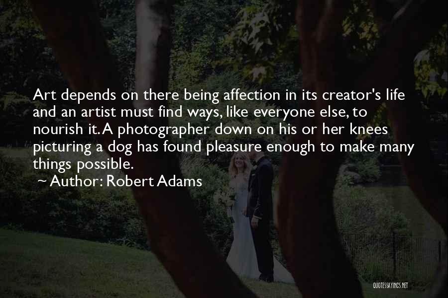 Robert Adams Quotes: Art Depends On There Being Affection In Its Creator's Life And An Artist Must Find Ways, Like Everyone Else, To