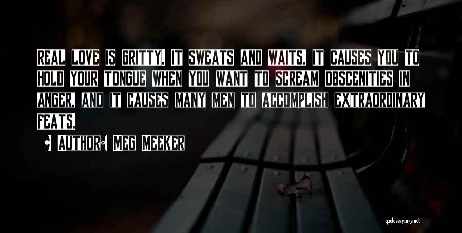 Meg Meeker Quotes: Real Love Is Gritty. It Sweats And Waits, It Causes You To Hold Your Tongue When You Want To Scream