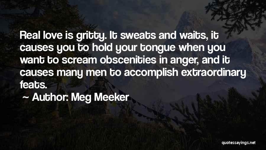 Meg Meeker Quotes: Real Love Is Gritty. It Sweats And Waits, It Causes You To Hold Your Tongue When You Want To Scream