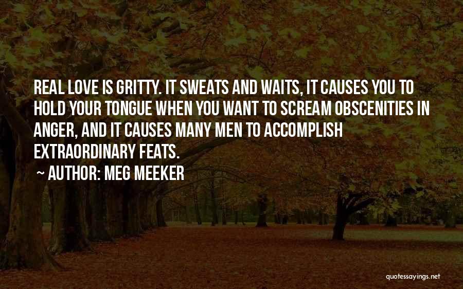 Meg Meeker Quotes: Real Love Is Gritty. It Sweats And Waits, It Causes You To Hold Your Tongue When You Want To Scream