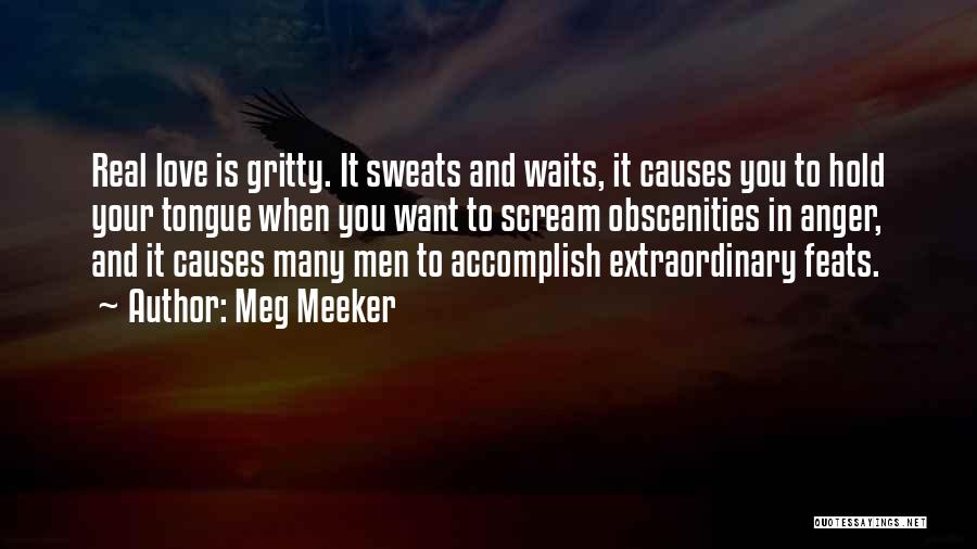 Meg Meeker Quotes: Real Love Is Gritty. It Sweats And Waits, It Causes You To Hold Your Tongue When You Want To Scream
