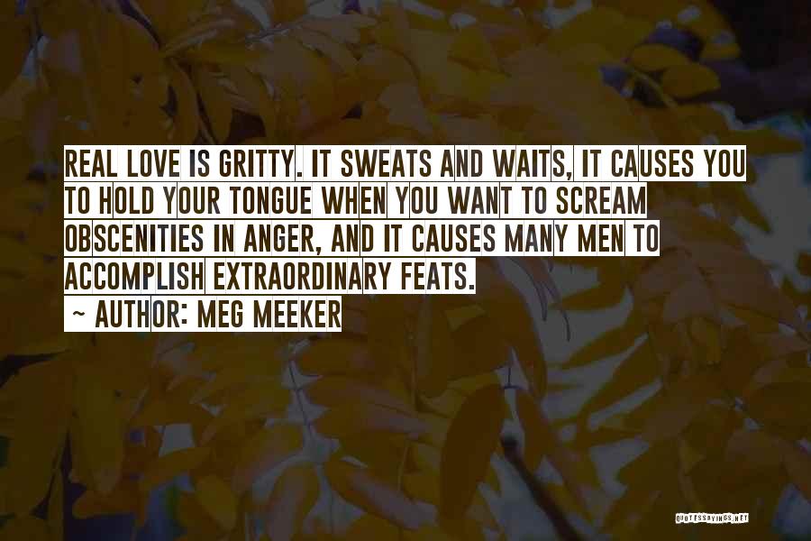 Meg Meeker Quotes: Real Love Is Gritty. It Sweats And Waits, It Causes You To Hold Your Tongue When You Want To Scream