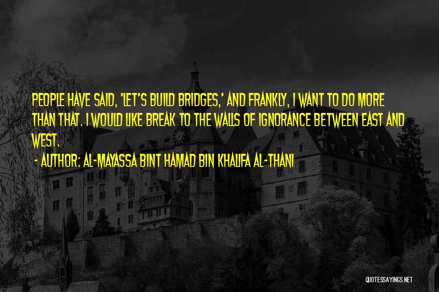 Al-Mayassa Bint Hamad Bin Khalifa Al-Thani Quotes: People Have Said, 'let's Build Bridges,' And Frankly, I Want To Do More Than That. I Would Like Break To