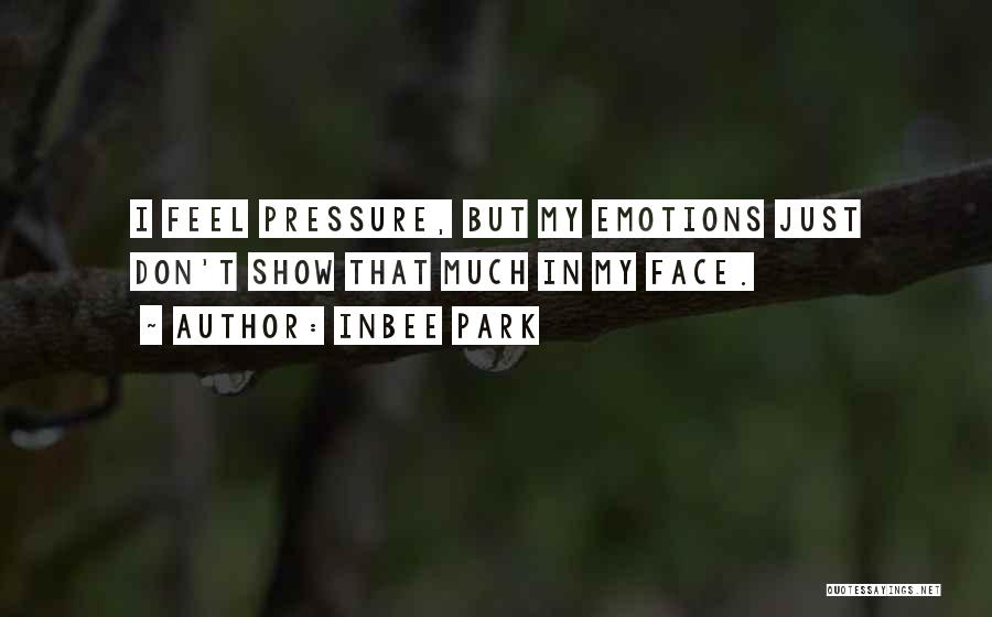 Inbee Park Quotes: I Feel Pressure, But My Emotions Just Don't Show That Much In My Face.