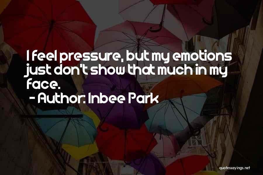 Inbee Park Quotes: I Feel Pressure, But My Emotions Just Don't Show That Much In My Face.