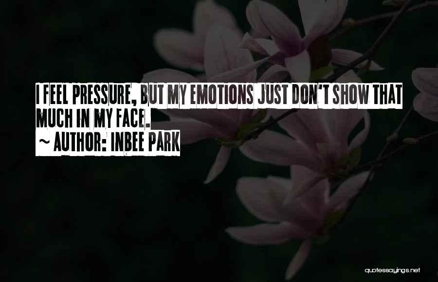Inbee Park Quotes: I Feel Pressure, But My Emotions Just Don't Show That Much In My Face.
