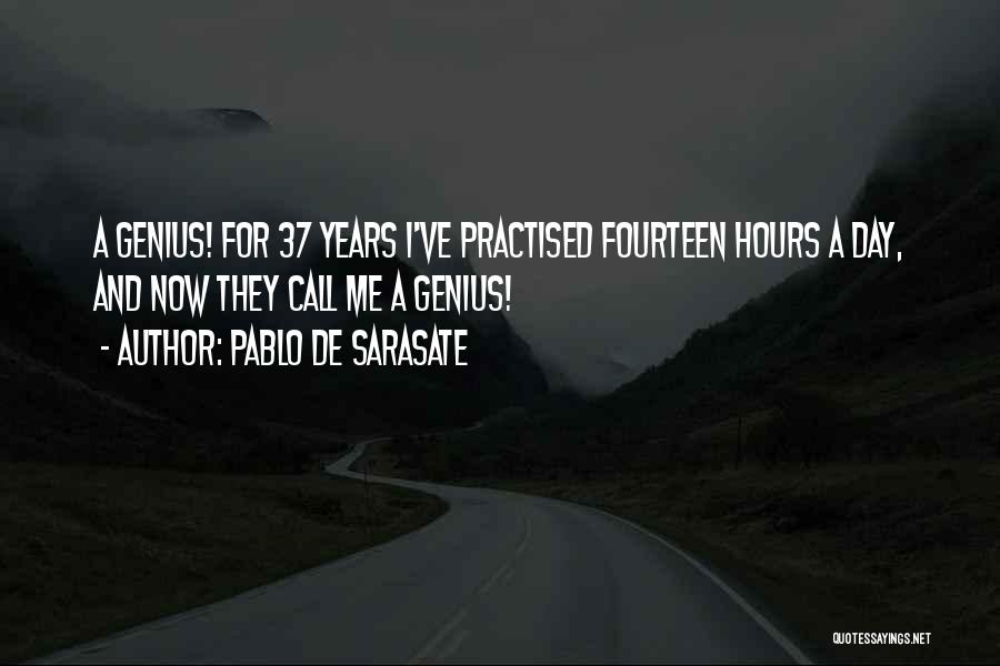 Pablo De Sarasate Quotes: A Genius! For 37 Years I've Practised Fourteen Hours A Day, And Now They Call Me A Genius!