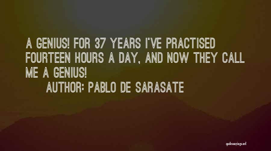 Pablo De Sarasate Quotes: A Genius! For 37 Years I've Practised Fourteen Hours A Day, And Now They Call Me A Genius!