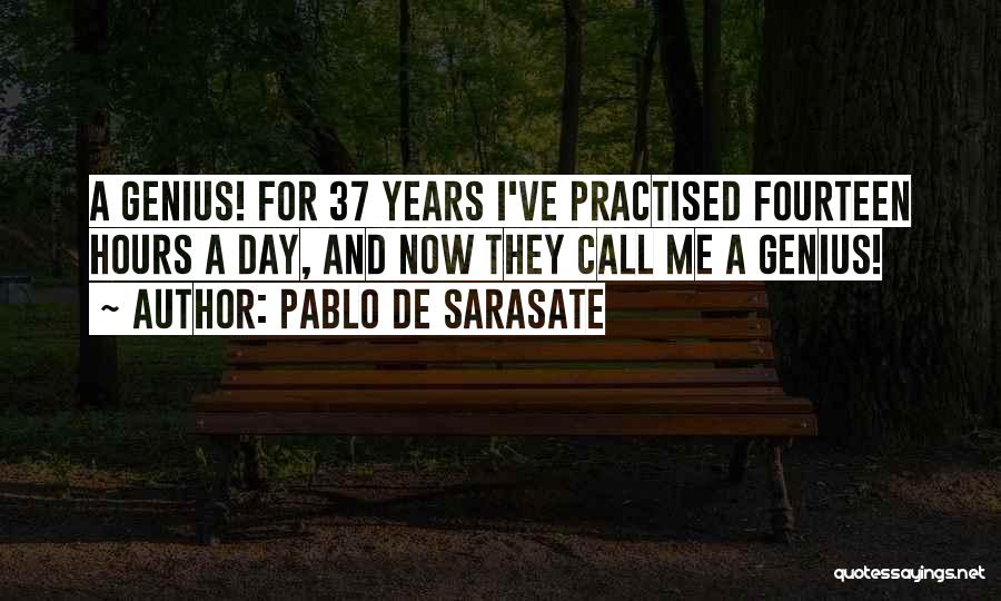 Pablo De Sarasate Quotes: A Genius! For 37 Years I've Practised Fourteen Hours A Day, And Now They Call Me A Genius!