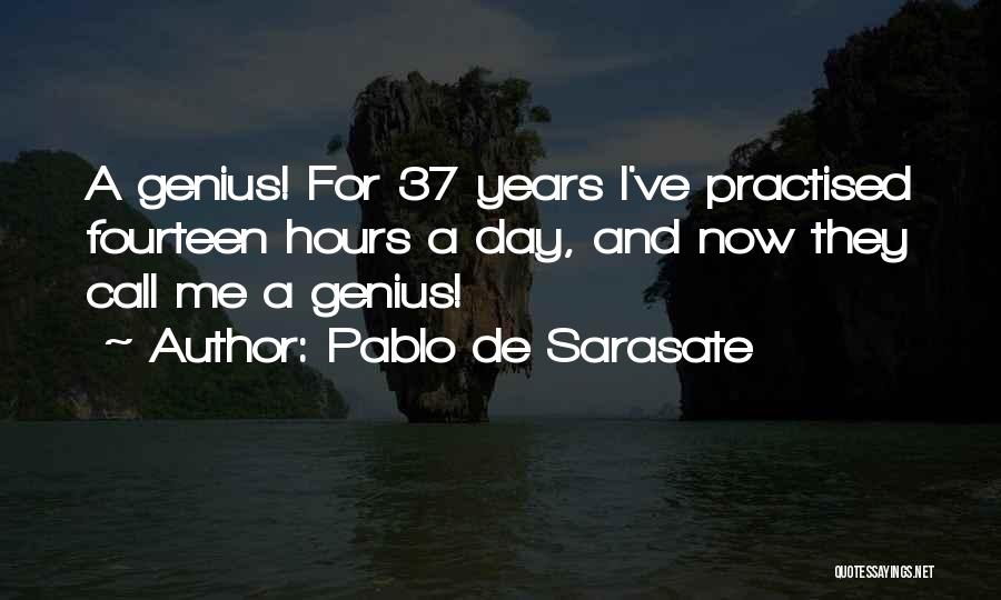 Pablo De Sarasate Quotes: A Genius! For 37 Years I've Practised Fourteen Hours A Day, And Now They Call Me A Genius!