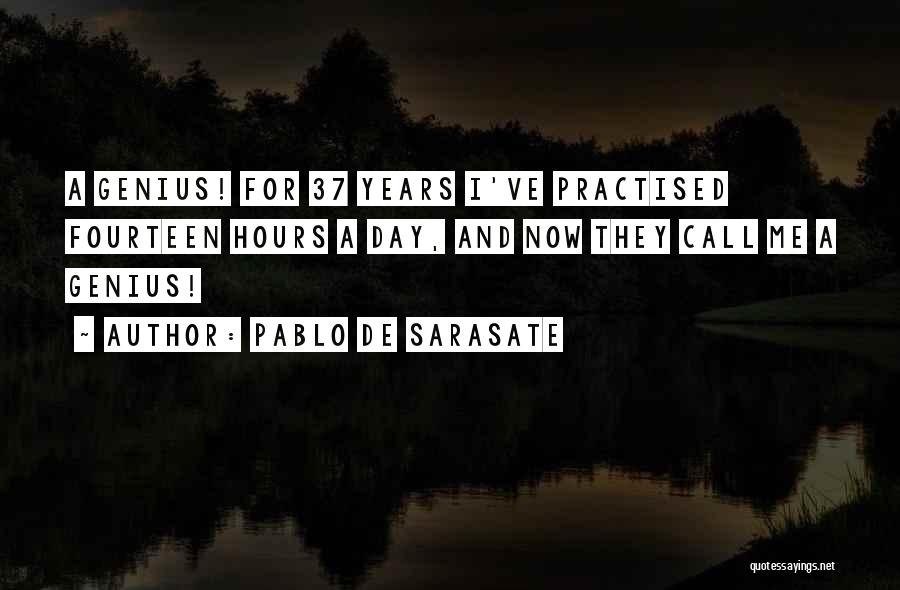 Pablo De Sarasate Quotes: A Genius! For 37 Years I've Practised Fourteen Hours A Day, And Now They Call Me A Genius!