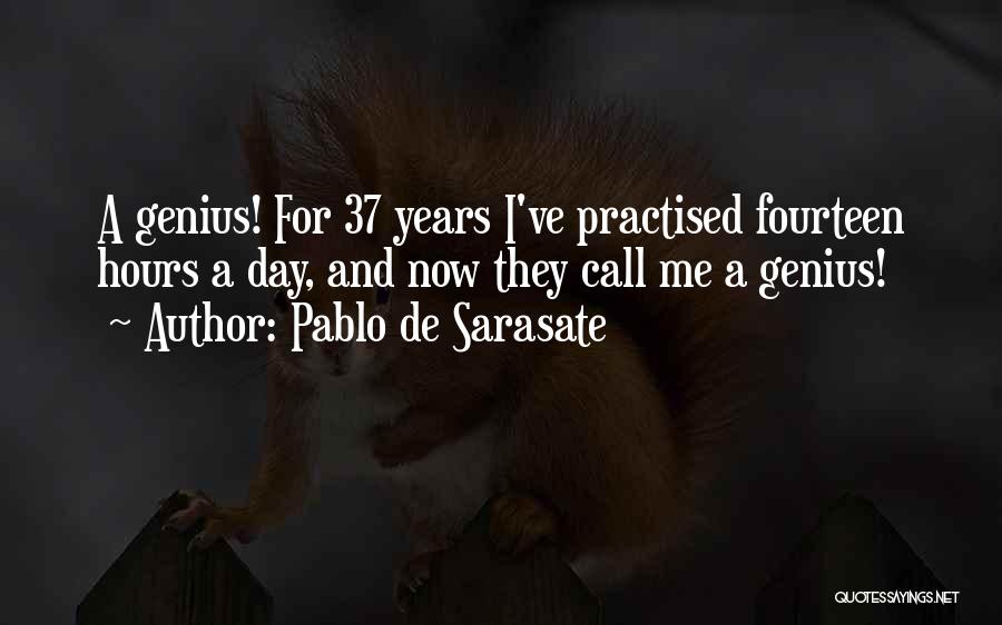 Pablo De Sarasate Quotes: A Genius! For 37 Years I've Practised Fourteen Hours A Day, And Now They Call Me A Genius!