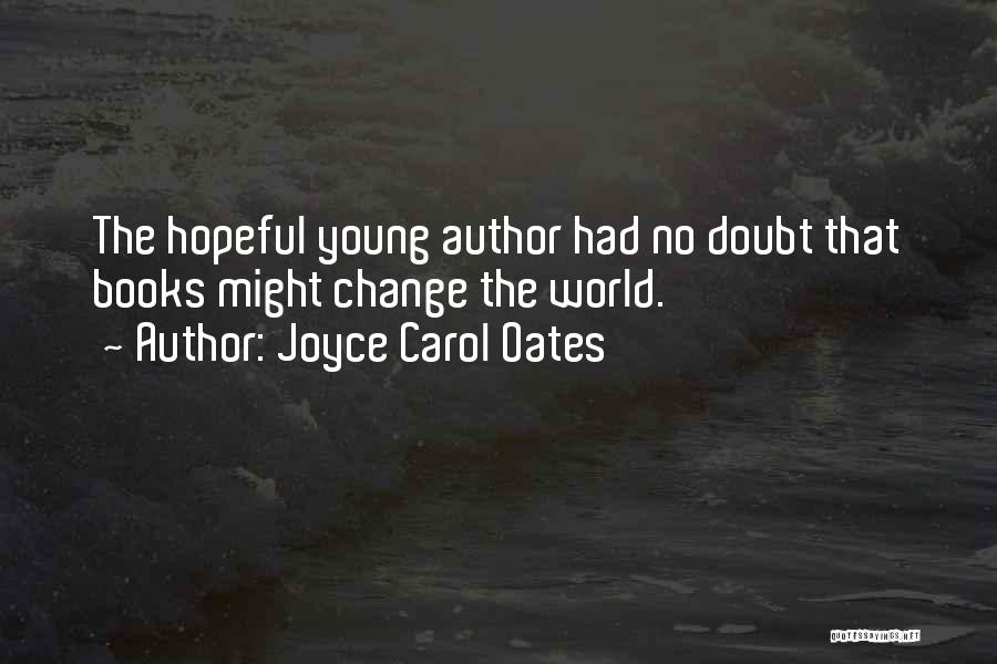 Joyce Carol Oates Quotes: The Hopeful Young Author Had No Doubt That Books Might Change The World.