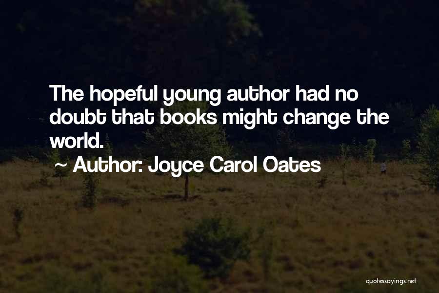 Joyce Carol Oates Quotes: The Hopeful Young Author Had No Doubt That Books Might Change The World.